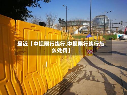 最近【中坝限行绕行,中坝限行绕行怎么处罚】-第2张图片