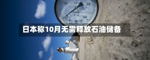 日本称10月无需释放石油储备-第3张图片