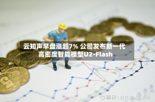 云知声早盘涨超7% 公司发布新一代高密度智能模型U2-Flash-第1张图片