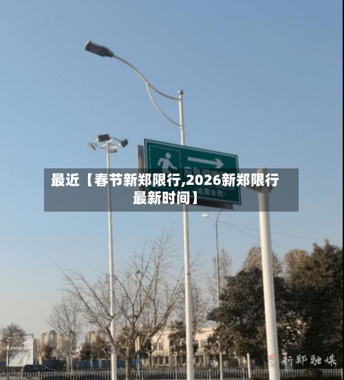 最近【春节新郑限行,2026新郑限行最新时间】-第2张图片