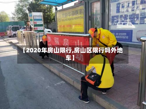 【2020年房山限行,房山区限行吗外地车】-第2张图片