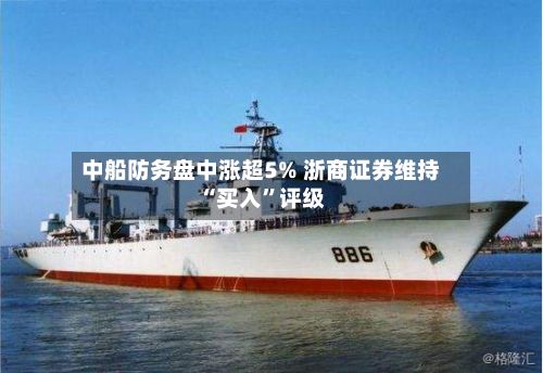 中船防务盘中涨超5% 浙商证券维持“买入	”评级-第2张图片