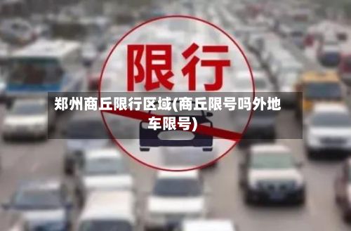 郑州商丘限行区域(商丘限号吗外地车限号)-第2张图片