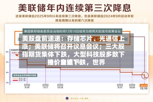 美股盘前速递：存储芯片、光通信上涨；美联储将召开议息会议；三大股指期货集体下跌，大型科技股多数下挫；金银下跌，世界油价涨逾1%