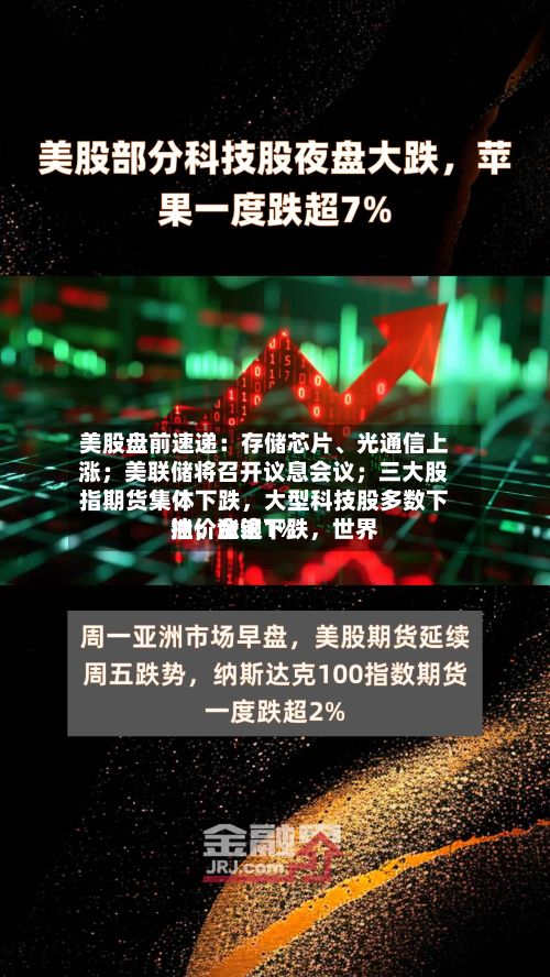 美股盘前速递：存储芯片、光通信上涨；美联储将召开议息会议；三大股指期货集体下跌	，大型科技股多数下挫；金银下跌，世界油价涨逾1%-第3张图片