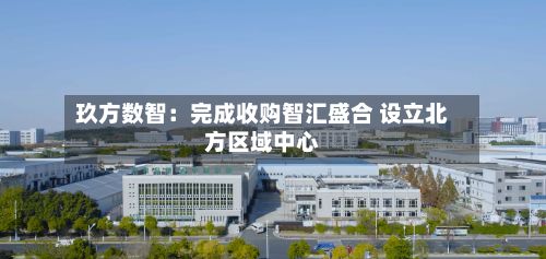 玖方数智：完成收购智汇盛合 设立北方区域中心-第2张图片