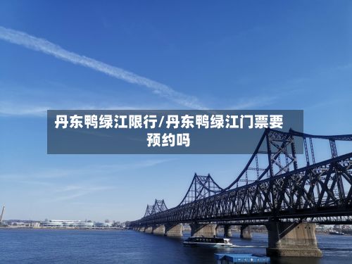 丹东鸭绿江限行/丹东鸭绿江门票要预约吗-第3张图片