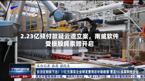 2.23亿预付款疑云遭立案，南威软件受损股民索赔开启-第2张图片