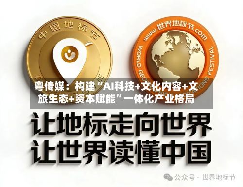 粤传媒：构建“AI科技+文化内容+文旅生态+资本赋能”一体化产业格局-第3张图片