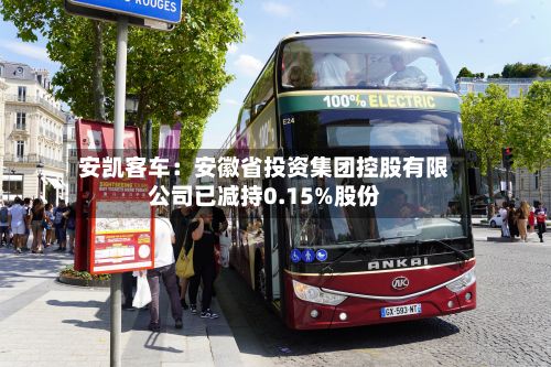 安凯客车：安徽省投资集团控股有限公司已减持0.15%股份-第2张图片