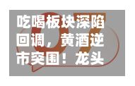 吃喝板块深陷回调	，黄酒逆市突围！龙头股签约大商，机构发声看好-第2张图片