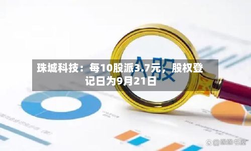 珠城科技：每10股派3.7元	，股权登记日为9月21日-第3张图片