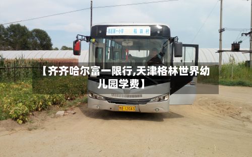 【齐齐哈尔富一限行,天津格林世界幼儿园学费】-第2张图片