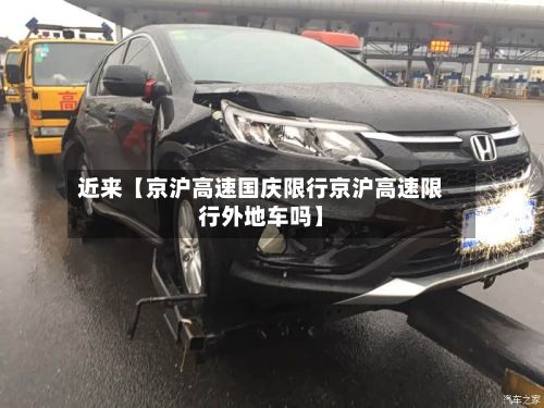 近来【京沪高速国庆限行京沪高速限行外地车吗】
