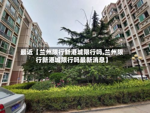 最近【兰州限行新港城限行吗,兰州限行新港城限行吗最新消息】