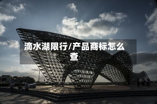 滴水湖限行/产品商标怎么查