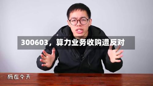 300603,算力业务收购遭反对