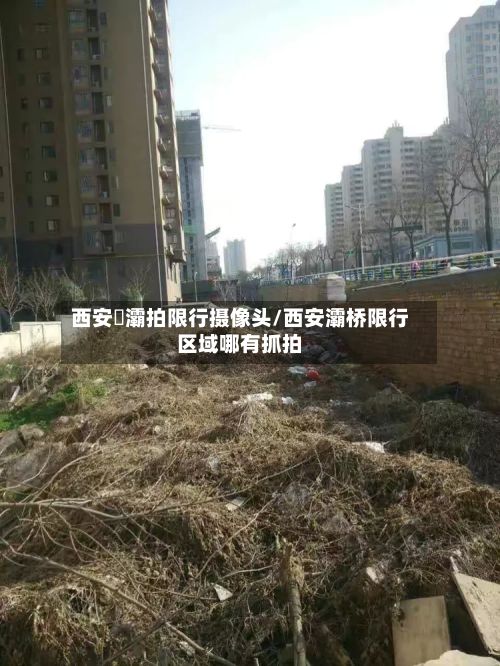 西安浐灞拍限行摄像头/西安灞桥限行区域哪有抓拍-第3张图片
