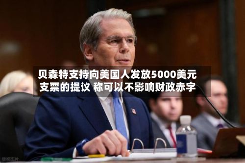 贝森特支持向美国人发放5000美元支票的提议 称可以不影响财政赤字-第2张图片
