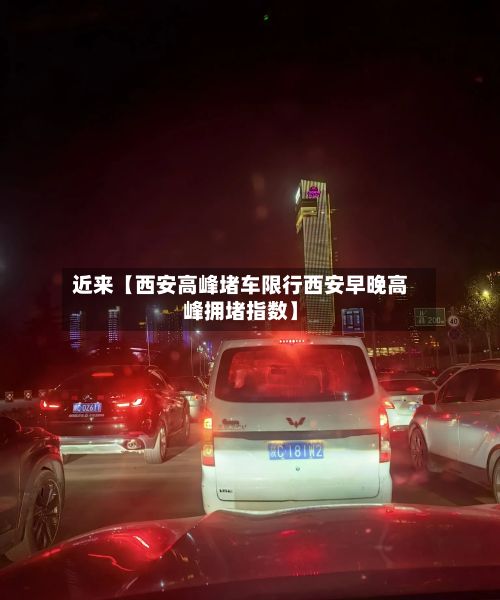近来【西安高峰堵车限行西安早晚高峰拥堵指数】-第3张图片