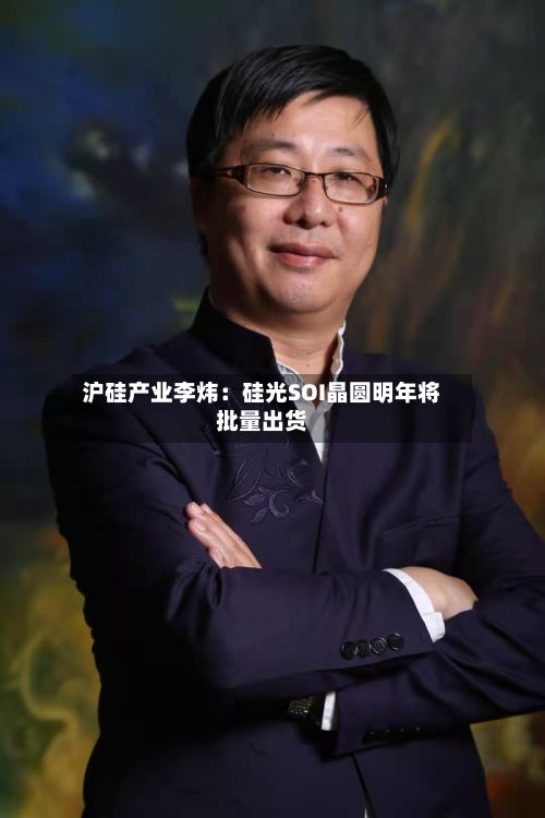 沪硅产业李炜:硅光SOI晶圆明年将批量出货