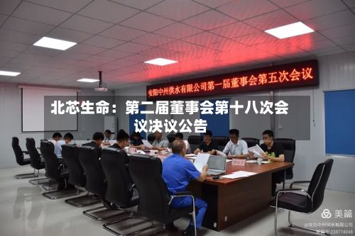 北芯生命：第二届董事会第十八次会议决议公告