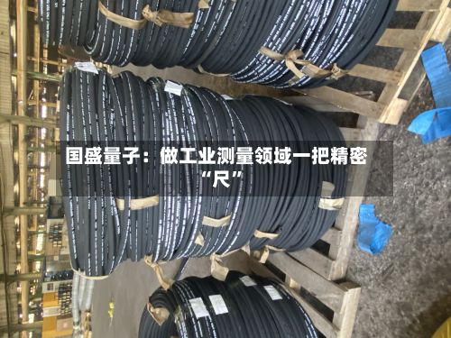 国盛量子：做工业测量领域一把精密“尺”-第3张图片