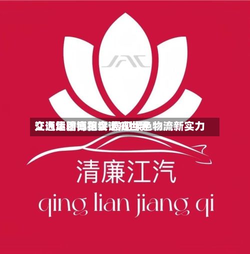 江汽集团亮相汉诺威世界
交通运输博览会 展现绿色物流新实力