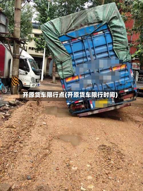 开原货车限行点(开原货车限行时间)