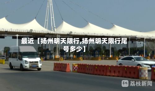 最近【扬州明天限行,扬州明天限行尾号多少】-第2张图片