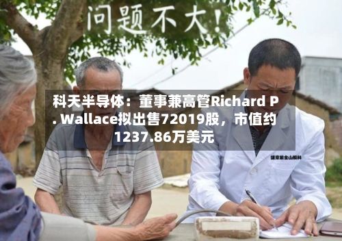 科天半导体：董事兼高管Richard P. Wallace拟出售72019股，市值约1237.86万美元-第2张图片