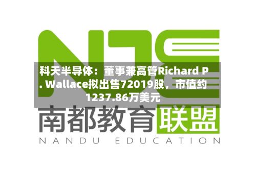 科天半导体：董事兼高管Richard P. Wallace拟出售72019股	，市值约1237.86万美元-第3张图片