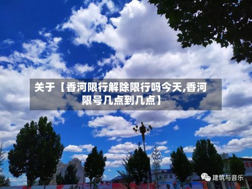关于【香河限行解除限行吗今天,香河限号几点到几点】