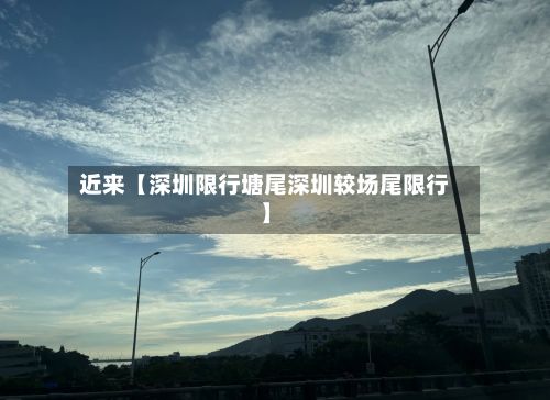 近来【深圳限行塘尾深圳较场尾限行】-第2张图片