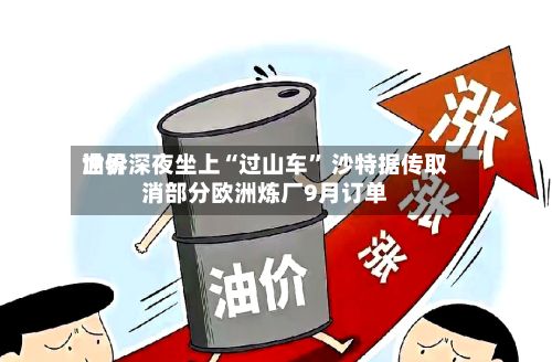 世界油价深夜坐上“过山车” 沙特据传取消部分欧洲炼厂9月订单