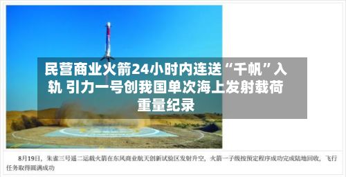 民营商业火箭24小时内连送“千帆”入轨 引力一号创我国单次海上发射载荷重量纪录