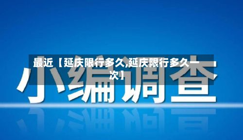 最近【延庆限行多久,延庆限行多久一次】-第3张图片
