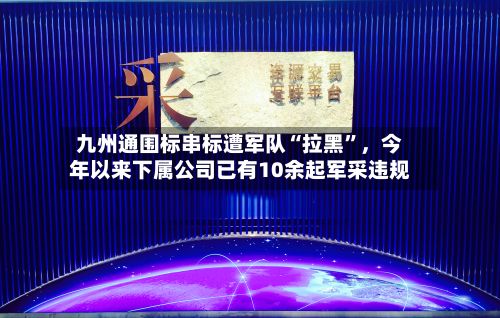 九州通围标串标遭军队“拉黑”，今年以来下属公司已有10余起军采违规-第2张图片