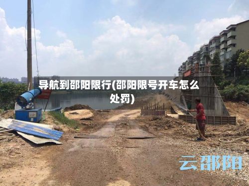 导航到邵阳限行(邵阳限号开车怎么处罚)-第3张图片