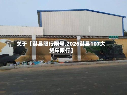 关于【淇县限行限号,2026淇县107大货车限行】