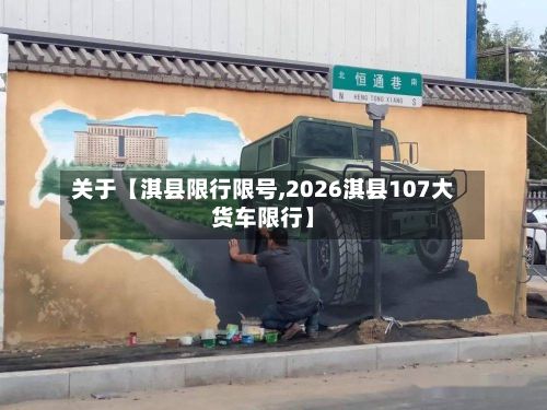 关于【淇县限行限号,2026淇县107大货车限行】-第2张图片