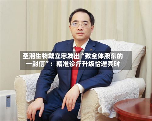 圣湘生物戴立忠发出“致全体股东的一封信”:精准诊疗升级恰逢其时