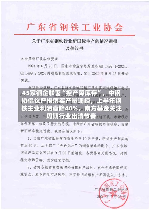 45家钢企联署“控产降库存”，中钢协倡议严格落实产量调控	，上半年钢铁主业利润骤降40%，南方基金关注周期行业出清节奏-第3张图片