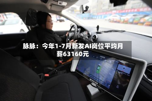 脉脉：今年1-7月新发AI岗位平均月薪63160元-第3张图片