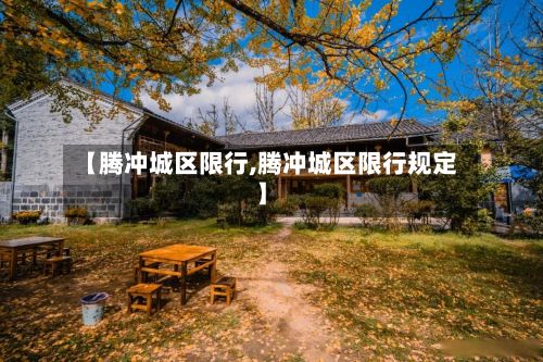 【腾冲城区限行,腾冲城区限行规定】-第2张图片