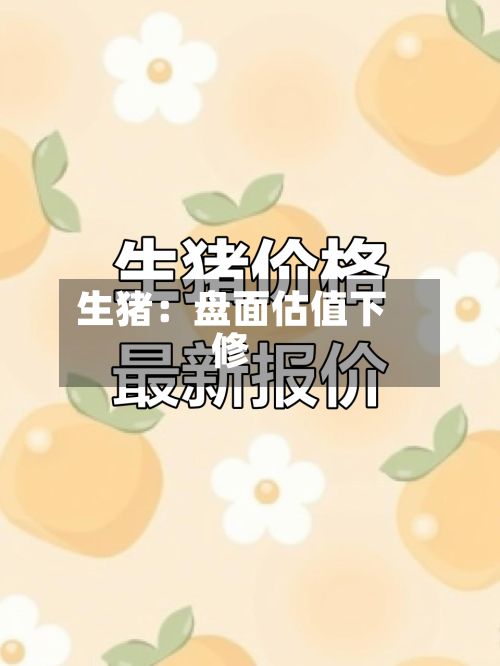 生猪：盘面估值下修-第1张图片