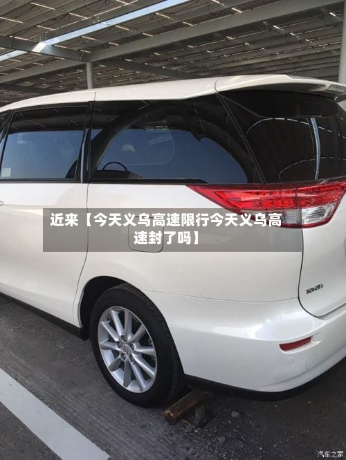 近来【今天义乌高速限行今天义乌高速封了吗】