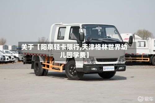 关于【阳泉轻卡限行,天津格林世界幼儿园学费】-第2张图片