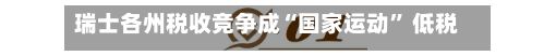 瑞士各州税收竞争成“国家运动	” 低税州吸引企业与富裕居民迁入-第3张图片