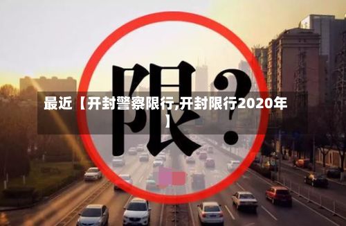 最近【开封警察限行,开封限行2020年】